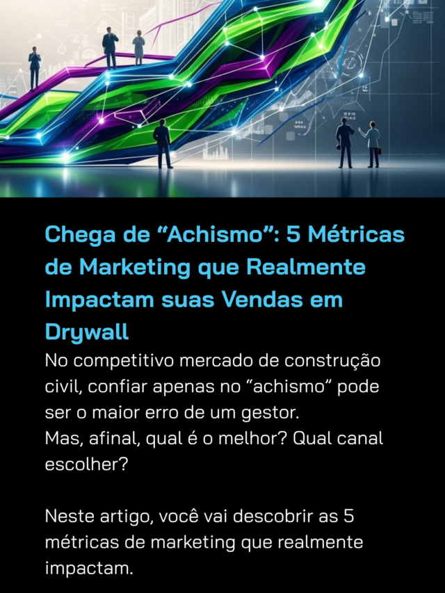 Chega de “Achismo”: 5 Métricas de Marketing que Realmente Impactam suas Vendas em Drywall